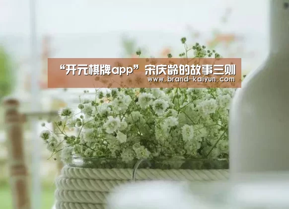 “开元棋牌app”宋庆龄的故事三则(图1)