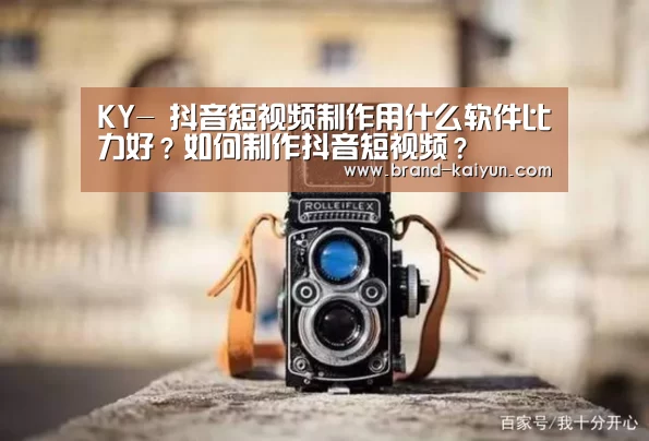 KY-
抖音短视频制作用什么软件比力好？如何制作抖音短视频？(图3)