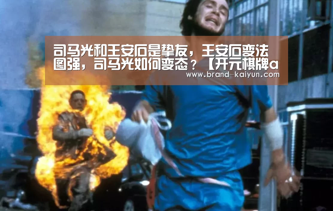 司马光和王安石是挚友，王安石变法图强，司马光如何变态？【开元棋牌app】(图2)