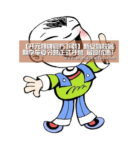 【开元棋牌官方下载】新安驾校暑期学车夏令营正式开营 最高优惠1088元(图)(图2) 【开元棋牌官方下载】新安驾校暑期学车夏令营正式开营 最高优惠1088元(图)(图2)